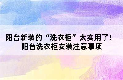 阳台新装的“洗衣柜”太实用了！ 阳台洗衣柜安装注意事项